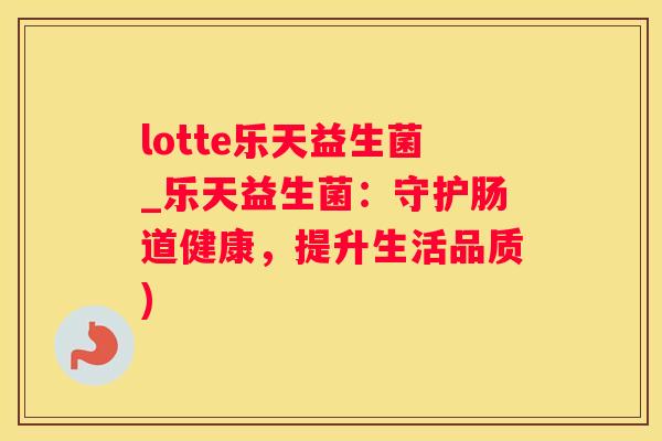 lotte乐天益生菌_乐天益生菌：守护肠道健康，提升生活品质)