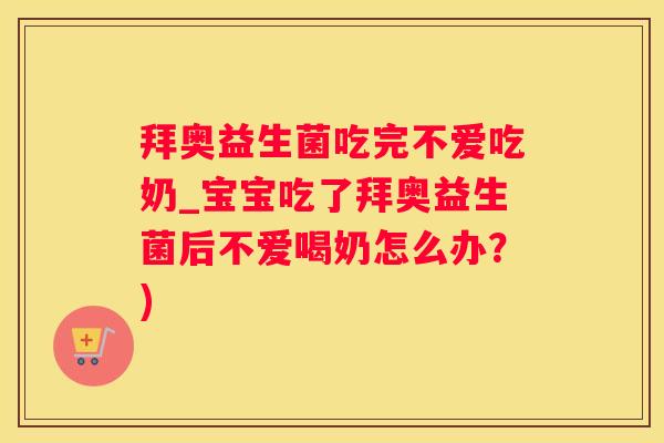 拜奥益生菌吃完不爱吃奶_宝宝吃了拜奥益生菌后不爱喝奶怎么办？)