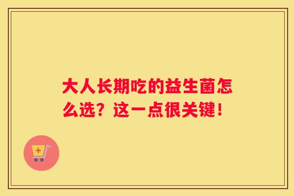 大人长期吃的益生菌怎么选？这一点很关键！
