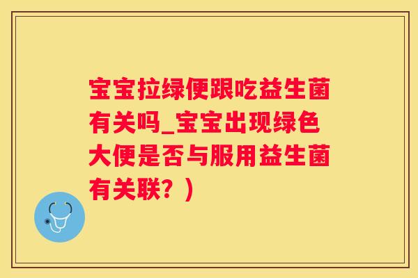 宝宝拉绿便跟吃益生菌有关吗_宝宝出现绿色大便是否与服用益生菌有关联？)