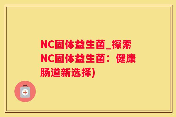NC固体益生菌_探索NC固体益生菌：健康肠道新选择)