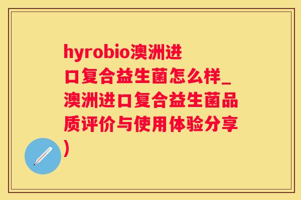 hyrobio澳洲进口复合益生菌怎么样_澳洲进口复合益生菌品质评价与使用体验分享)