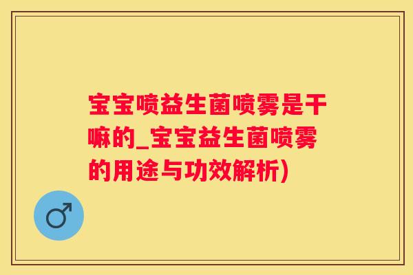 宝宝喷益生菌喷雾是干嘛的_宝宝益生菌喷雾的用途与功效解析)