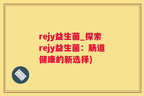 rejy益生菌_探索rejy益生菌：肠道健康的新选择)