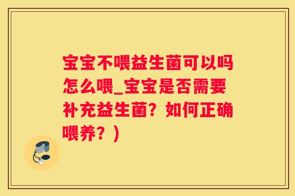 宝宝不喂益生菌可以吗怎么喂_宝宝是否需要补充益生菌？如何正确喂养？)