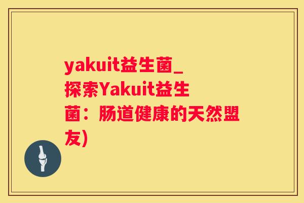 yakuit益生菌_探索Yakuit益生菌：肠道健康的天然盟友)