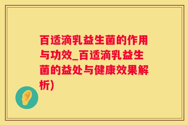百适滴乳益生菌的作用与功效_百适滴乳益生菌的益处与健康效果解析)