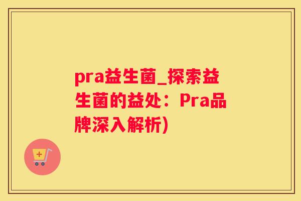 pra益生菌_探索益生菌的益处：Pra品牌深入解析)