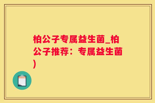 柏公子专属益生菌_柏公子推荐：专属益生菌)