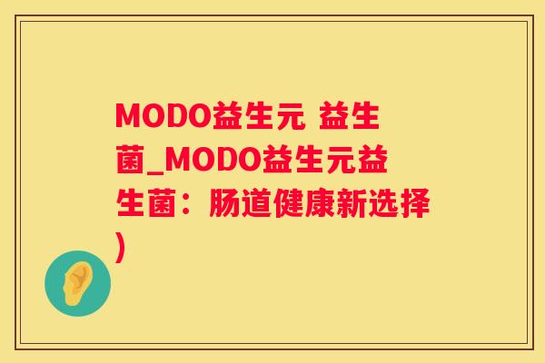 MODO益生元 益生菌_MODO益生元益生菌：肠道健康新选择)
