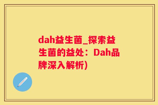 dah益生菌_探索益生菌的益处：Dah品牌深入解析)