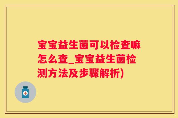 宝宝益生菌可以检查嘛怎么查_宝宝益生菌检测方法及步骤解析)