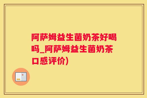 阿萨姆益生菌奶茶好喝吗_阿萨姆益生菌奶茶口感评价)