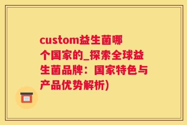 custom益生菌哪个国家的_探索全球益生菌品牌：国家特色与产品优势解析)