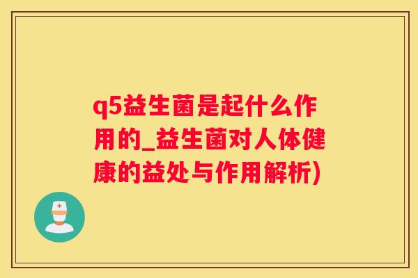 q5益生菌是起什么作用的_益生菌对人体健康的益处与作用解析)