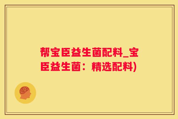 帮宝臣益生菌配料_宝臣益生菌：精选配料)