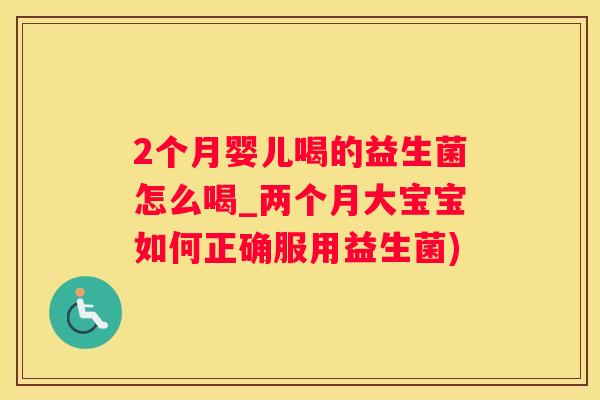 2个月婴儿喝的益生菌怎么喝_两个月大宝宝如何正确服用益生菌)
