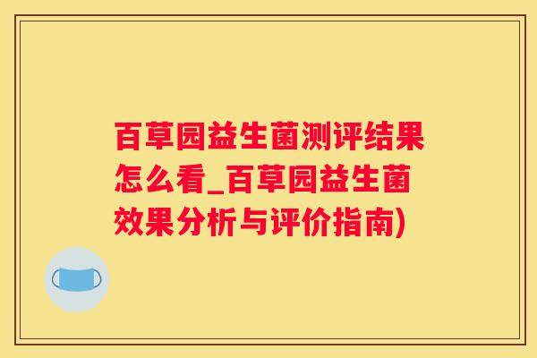 百草园益生菌测评结果怎么看_百草园益生菌效果分析与评价指南)
