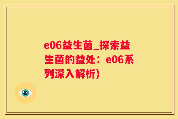 e06益生菌_探索益生菌的益处：e06系列深入解析)