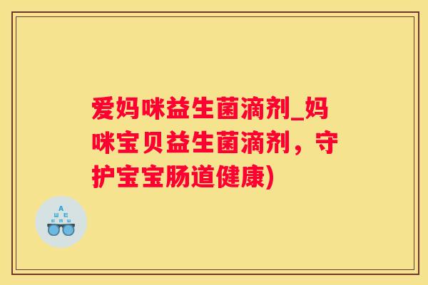 爱妈咪益生菌滴剂_妈咪宝贝益生菌滴剂，守护宝宝肠道健康)