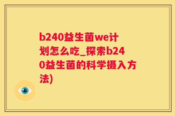b240益生菌we计划怎么吃_探索b240益生菌的科学摄入方法)