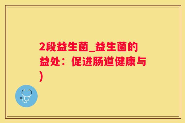 2段益生菌_益生菌的益处：促进肠道健康与)