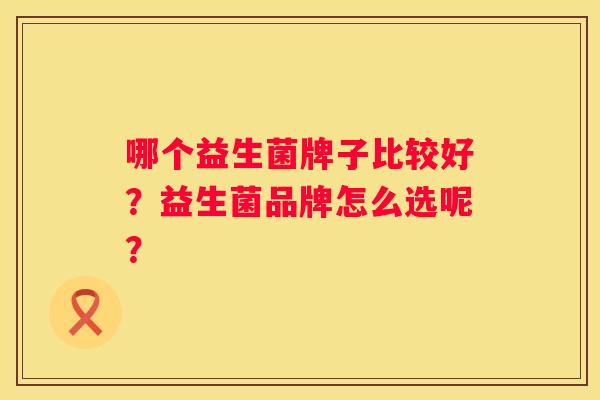 哪个益生菌牌子比较好？益生菌品牌怎么选呢？