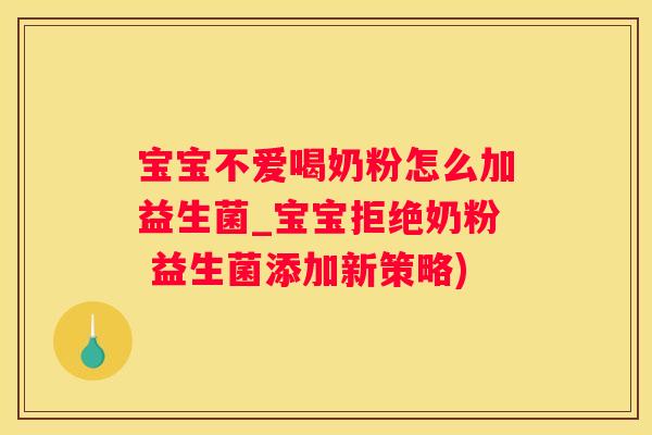 宝宝不爱喝奶粉怎么加益生菌_宝宝拒绝奶粉 益生菌添加新策略)