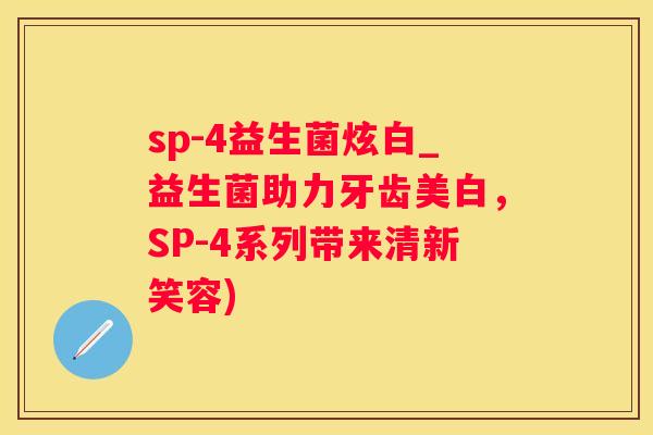 sp-4益生菌炫白_益生菌助力牙齿美白，SP-4系列带来清新笑容)