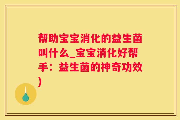 帮助宝宝消化的益生菌叫什么_宝宝消化好帮手：益生菌的神奇功效)