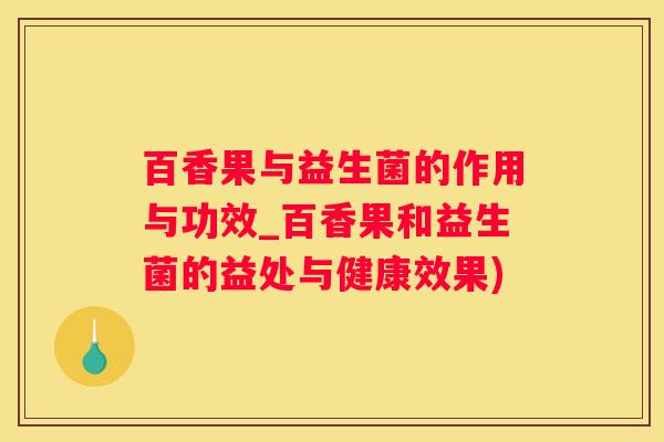 百香果与益生菌的作用与功效_百香果和益生菌的益处与健康效果)