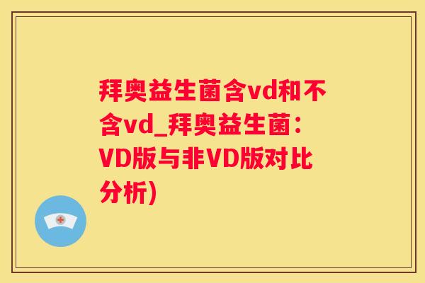 拜奥益生菌含vd和不含vd_拜奥益生菌：VD版与非VD版对比分析)