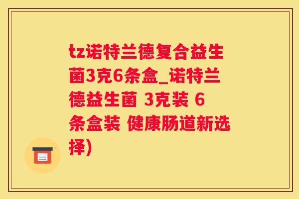 tz诺特兰德复合益生菌3克6条盒_诺特兰德益生菌 3克装 6条盒装 健康肠道新选择)