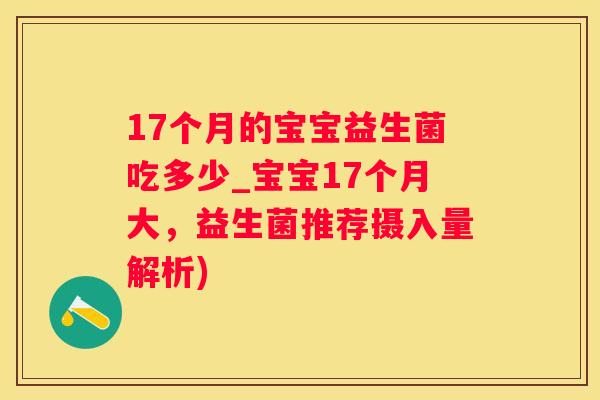 17个月的宝宝益生菌吃多少_宝宝17个月大，益生菌推荐摄入量解析)