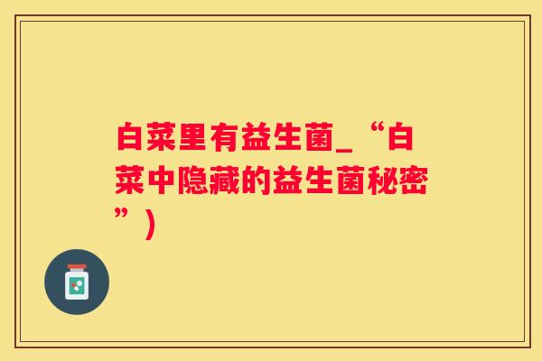 白菜里有益生菌_“白菜中隐藏的益生菌秘密”)