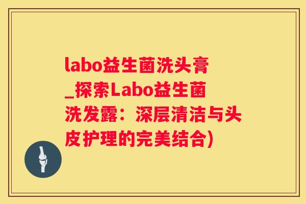 labo益生菌洗头膏_探索Labo益生菌洗发露：深层清洁与头皮护理的完美结合)