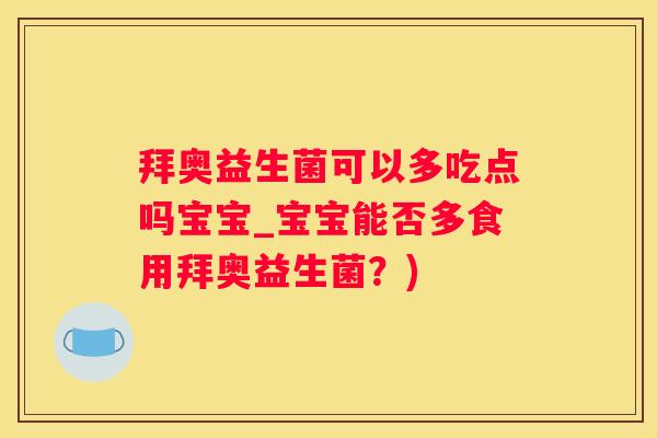 拜奥益生菌可以多吃点吗宝宝_宝宝能否多食用拜奥益生菌？)