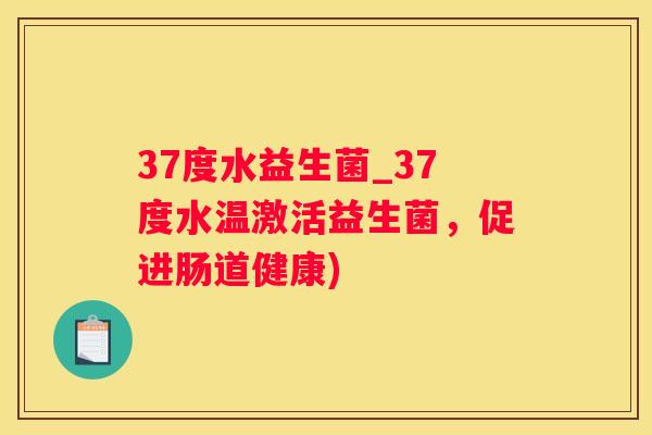 37度水益生菌_37度水温激活益生菌，促进肠道健康)