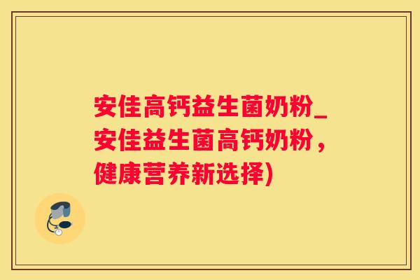 安佳高钙益生菌奶粉_安佳益生菌高钙奶粉，健康营养新选择)