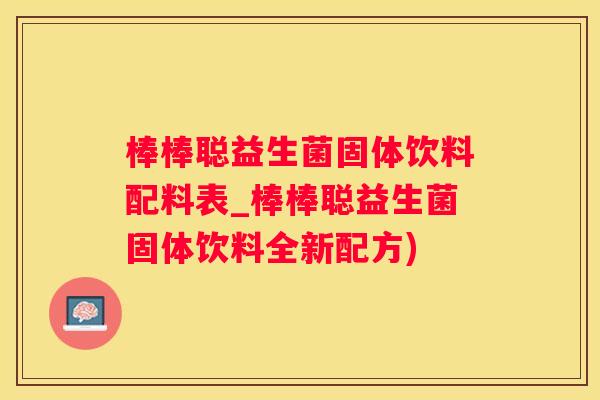 棒棒聪益生菌固体饮料配料表_棒棒聪益生菌固体饮料全新配方)