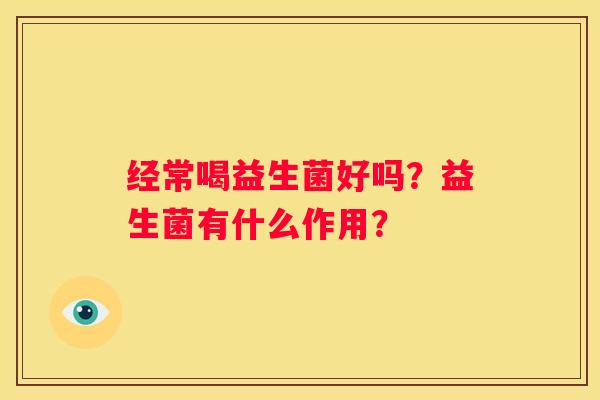 经常喝益生菌好吗？益生菌有什么作用？