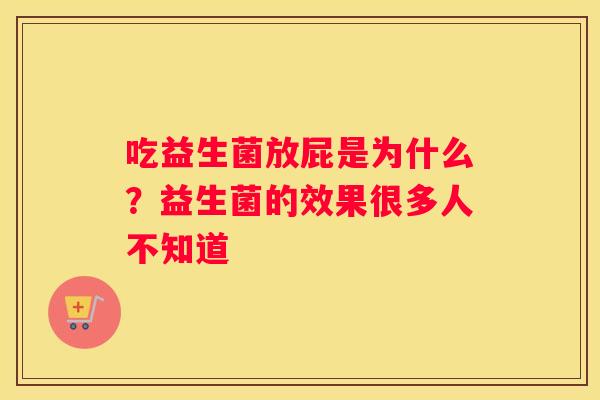 吃益生菌放屁是为什么？益生菌的效果很多人不知道