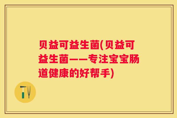贝益可益生菌(贝益可益生菌——专注宝宝肠道健康的好帮手)
