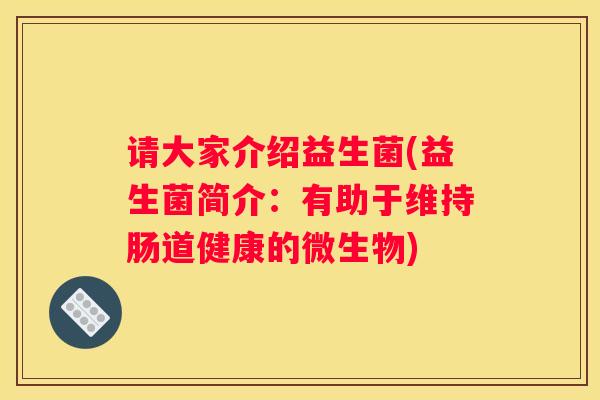 请大家介绍益生菌(益生菌简介：有助于维持肠道健康的微生物)