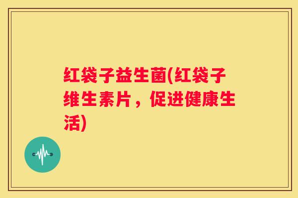 红袋子益生菌(红袋子维生素片，促进健康生活)