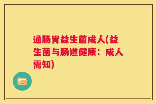通肠胃益生菌成人(益生菌与肠道健康：成人需知)