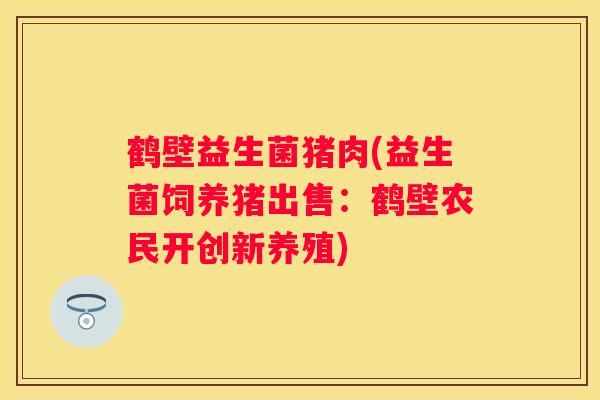 鹤壁益生菌猪肉(益生菌饲养猪出售：鹤壁农民开创新养殖)