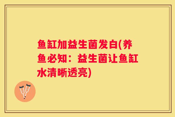 鱼缸加益生菌发白(养鱼必知：益生菌让鱼缸水清晰透亮)