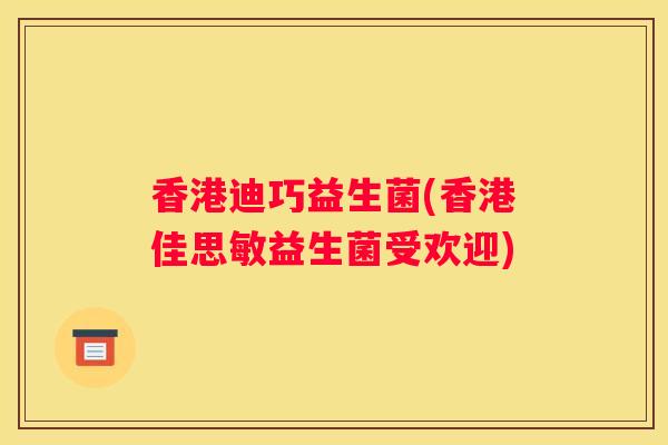 香港迪巧益生菌(香港佳思敏益生菌受欢迎)