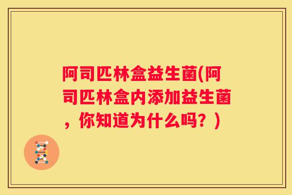 阿司匹林盒益生菌(阿司匹林盒内添加益生菌，你知道为什么吗？)